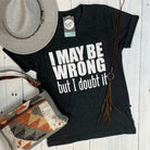Unisex SS graphic tee from The Graphic Tee featuring the humorous "I May Be Wrong But I Doubt It" slogan on cotton fabric.