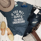 Unisex short sleeve graphic tee from The Graphic Tee with humorous "If You Met My Family You Would Understand" design.
